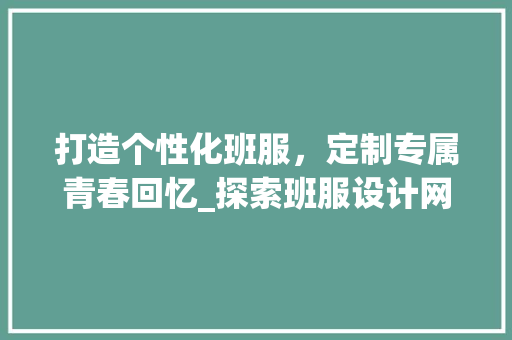打造个性化班服，定制专属青春回忆_探索班服设计网站的魅力 打造个性化班服，定制专属青春回忆_探索班服设计网站的魅力 网站建设公司