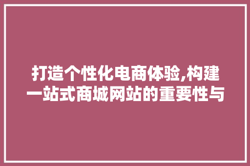 打造个性化电商体验,构建一站式商城网站的重要性与步骤 打造个性化电商体验,构建一站式商城网站的重要性与步骤 搜狗SEO