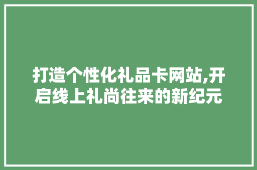 打造个性化礼品卡网站,开启线上礼尚往来的新纪元 打造个性化礼品卡网站,开启线上礼尚往来的新纪元 SEO关键词