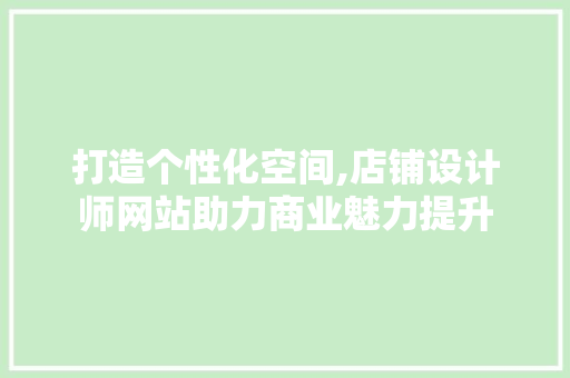打造个性化空间,店铺设计师网站助力商业魅力提升 打造个性化空间,店铺设计师网站助力商业魅力提升 网站建设公司
