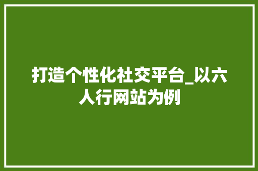 打造个性化社交平台_以六人行网站为例 打造个性化社交平台_以六人行网站为例 必应SEO