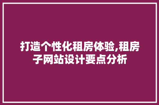 打造个性化租房体验,租房子网站设计要点分析 打造个性化租房体验,租房子网站设计要点分析 网站建设公司