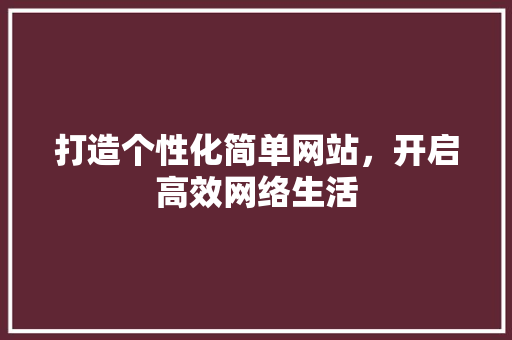 打造个性化简单网站，开启高效网络生活 打造个性化简单网站，开启高效网络生活 必应SEO