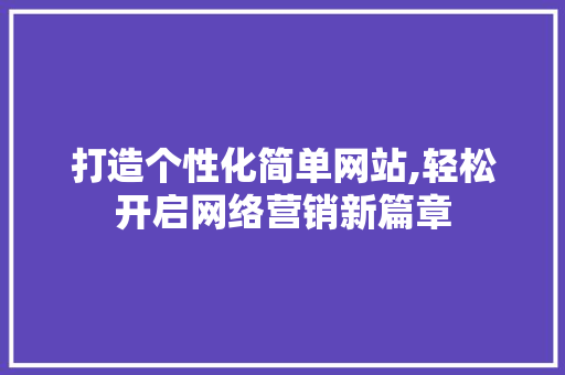 打造个性化简单网站,轻松开启网络营销新篇章
