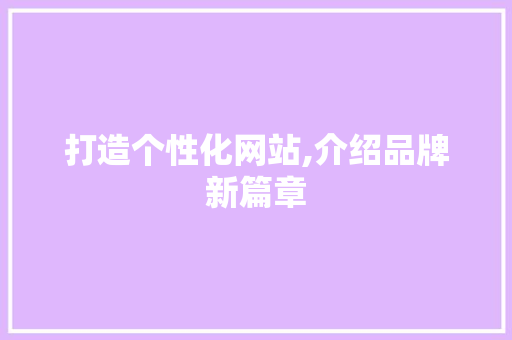 打造个性化网站,介绍品牌新篇章 打造个性化网站,介绍品牌新篇章 SEO关键词
