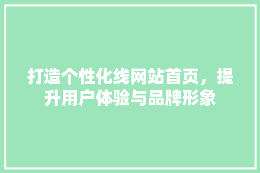 打造个性化线网站首页，提升用户体验与品牌形象 打造个性化线网站首页，提升用户体验与品牌形象 神马SEO