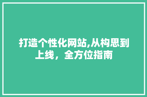 打造个性化网站,从构思到上线，全方位指南 打造个性化网站,从构思到上线，全方位指南 搜狗SEO