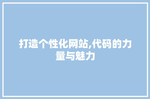 打造个性化网站,代码的力量与魅力 打造个性化网站,代码的力量与魅力 必应SEO