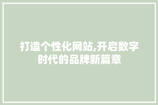 打造个性化网站,开启数字时代的品牌新篇章 打造个性化网站,开启数字时代的品牌新篇章 网站建设公司