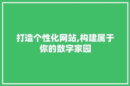 打造个性化网站,构建属于你的数字家园 打造个性化网站,构建属于你的数字家园 SEO关键词