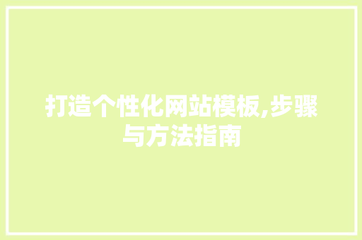 打造个性化网站模板,步骤与方法指南 打造个性化网站模板,步骤与方法指南 SEO关键词