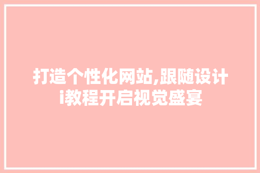 打造个性化网站,跟随设计i教程开启视觉盛宴 打造个性化网站,跟随设计i教程开启视觉盛宴 必应SEO