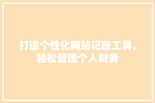 打造个性化网站记账工具，轻松管理个人财务 打造个性化网站记账工具，轻松管理个人财务 神马SEO