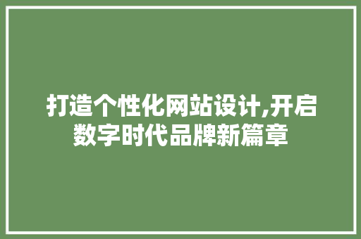 打造个性化网站设计,开启数字时代品牌新篇章