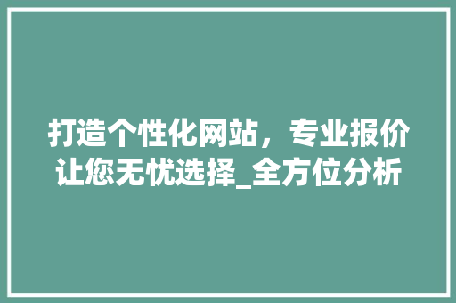 打造个性化网站，专业报价让您无忧选择_全方位分析网站报价步骤 打造个性化网站，专业报价让您无忧选择_全方位分析网站报价步骤 网站建设公司