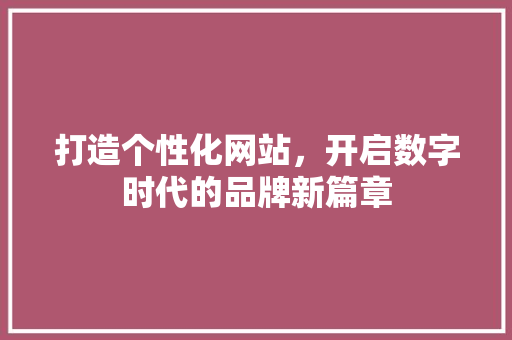 打造个性化网站，开启数字时代的品牌新篇章