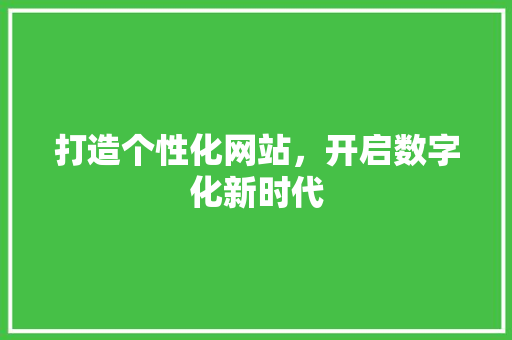 打造个性化网站，开启数字化新时代 打造个性化网站，开启数字化新时代 网站建设公司