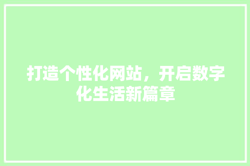 打造个性化网站，开启数字化生活新篇章 打造个性化网站，开启数字化生活新篇章 必应SEO