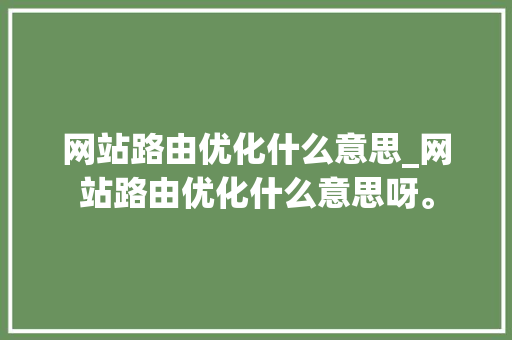 网站路由优化什么意思_网站路由优化什么意思呀。 网站路由优化什么意思_网站路由优化什么意思呀。 百度SEO