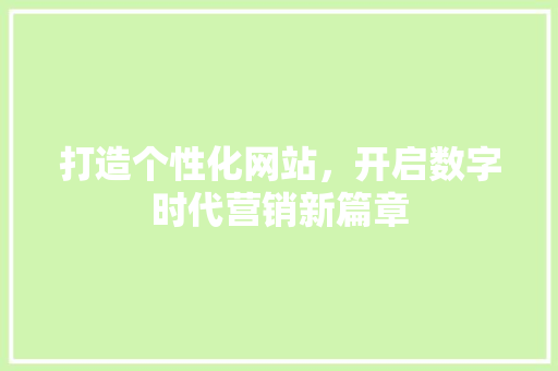 打造个性化网站，开启数字时代营销新篇章 打造个性化网站，开启数字时代营销新篇章 必应SEO