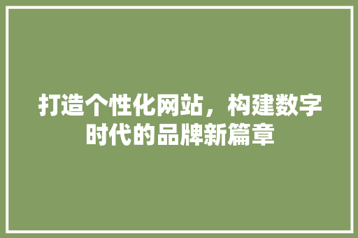 打造个性化网站，构建数字时代的品牌新篇章 打造个性化网站，构建数字时代的品牌新篇章 SEO关键词