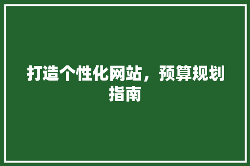 打造个性化网站，预算规划指南 打造个性化网站，预算规划指南 SEO关键词