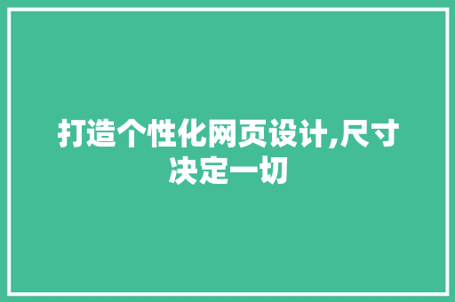 打造个性化网页设计,尺寸决定一切 打造个性化网页设计,尺寸决定一切 必应SEO