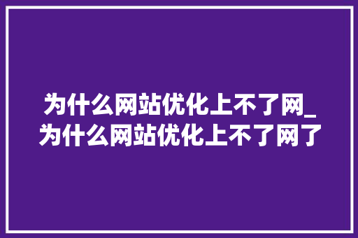 为什么网站优化上不了网_为什么网站优化上不了网了。 为什么网站优化上不了网_为什么网站优化上不了网了。 百度SEO