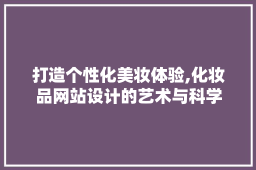 打造个性化美妆体验,化妆品网站设计的艺术与科学 打造个性化美妆体验,化妆品网站设计的艺术与科学 搜狗SEO