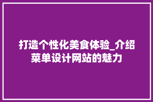 打造个性化美食体验_介绍菜单设计网站的魅力 打造个性化美食体验_介绍菜单设计网站的魅力 神马SEO
