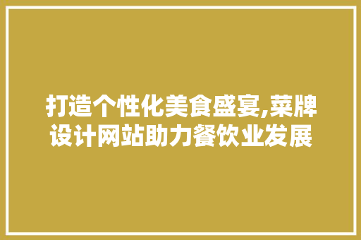 打造个性化美食盛宴,菜牌设计网站助力餐饮业发展 打造个性化美食盛宴,菜牌设计网站助力餐饮业发展 必应SEO
