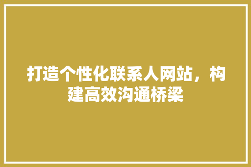 打造个性化联系人网站，构建高效沟通桥梁 打造个性化联系人网站，构建高效沟通桥梁 SEO关键词