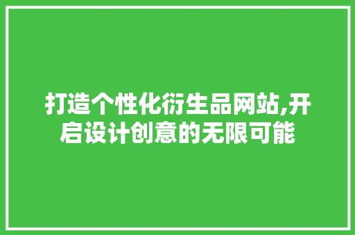 打造个性化衍生品网站,开启设计创意的无限可能 打造个性化衍生品网站,开启设计创意的无限可能 神马SEO
