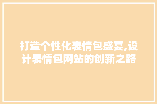 打造个性化表情包盛宴,设计表情包网站的创新之路 打造个性化表情包盛宴,设计表情包网站的创新之路 SEO关键词