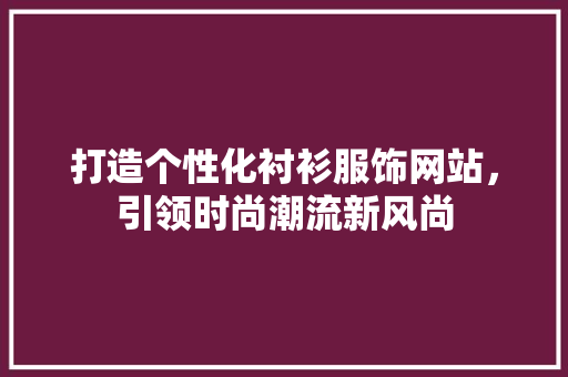 打造个性化衬衫服饰网站，引领时尚潮流新风尚 打造个性化衬衫服饰网站，引领时尚潮流新风尚 网站建设公司