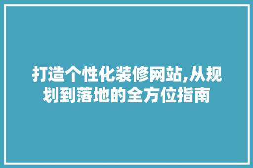 打造个性化装修网站,从规划到落地的全方位指南 打造个性化装修网站,从规划到落地的全方位指南 SEO关键词