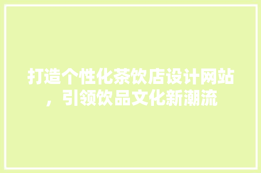 打造个性化茶饮店设计网站，引领饮品文化新潮流 打造个性化茶饮店设计网站，引领饮品文化新潮流 SEO关键词