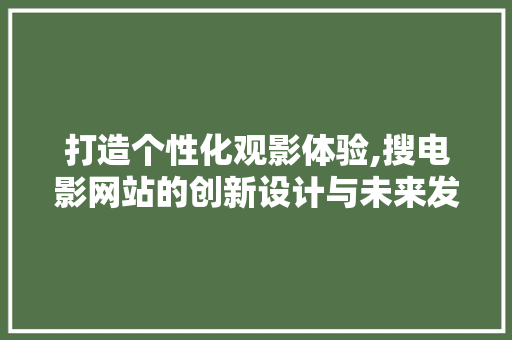 打造个性化观影体验,搜电影网站的创新设计与未来发展 打造个性化观影体验,搜电影网站的创新设计与未来发展 搜狗SEO