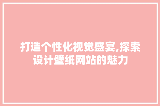 打造个性化视觉盛宴,探索设计壁纸网站的魅力 打造个性化视觉盛宴,探索设计壁纸网站的魅力 SEO关键词