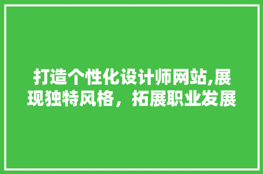 打造个性化设计师网站,展现独特风格，拓展职业发展 打造个性化设计师网站,展现独特风格，拓展职业发展 神马SEO
