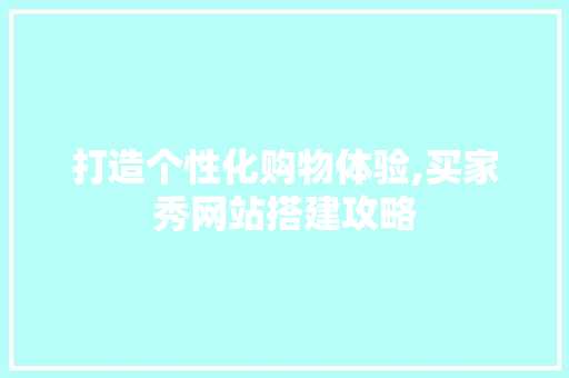 打造个性化购物体验,买家秀网站搭建攻略 打造个性化购物体验,买家秀网站搭建攻略 SEO关键词