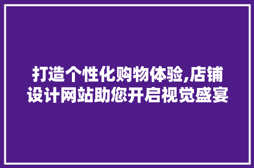 打造个性化购物体验,店铺设计网站助您开启视觉盛宴 打造个性化购物体验,店铺设计网站助您开启视觉盛宴 神马SEO