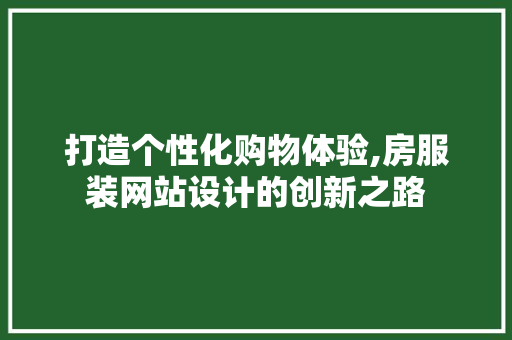 打造个性化购物体验,房服装网站设计的创新之路 打造个性化购物体验,房服装网站设计的创新之路 神马SEO