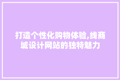 打造个性化购物体验,线商城设计网站的独特魅力 打造个性化购物体验,线商城设计网站的独特魅力 神马SEO