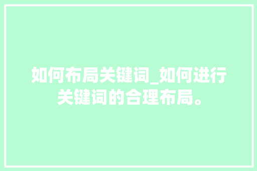 如何布局关键词_如何进行关键词的合理布局。 如何布局关键词_如何进行关键词的合理布局。 SEO关键词
