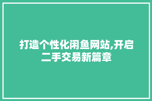 打造个性化闲鱼网站,开启二手交易新篇章 打造个性化闲鱼网站,开启二手交易新篇章 神马SEO