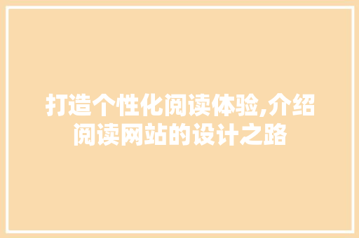打造个性化阅读体验,介绍阅读网站的设计之路 打造个性化阅读体验,介绍阅读网站的设计之路 搜狗SEO