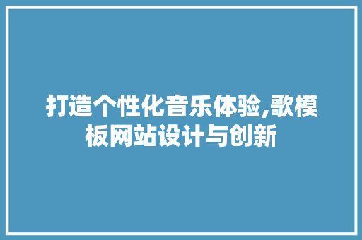 打造个性化音乐体验,歌模板网站设计与创新 打造个性化音乐体验,歌模板网站设计与创新 SEO关键词
