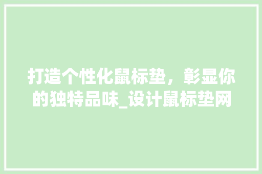 打造个性化鼠标垫，彰显你的独特品味_设计鼠标垫网站带你领略创意世界 打造个性化鼠标垫，彰显你的独特品味_设计鼠标垫网站带你领略创意世界 SEO关键词