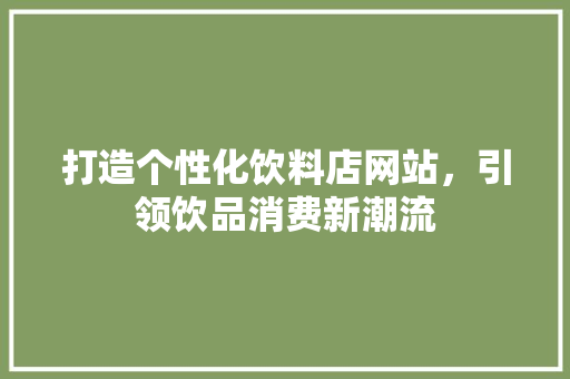 打造个性化饮料店网站，引领饮品消费新潮流 打造个性化饮料店网站，引领饮品消费新潮流 SEO关键词